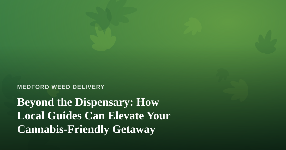 Beyond the Dispensary: How Local Guides Can Elevate Your Cannabis-Friendly Getaway