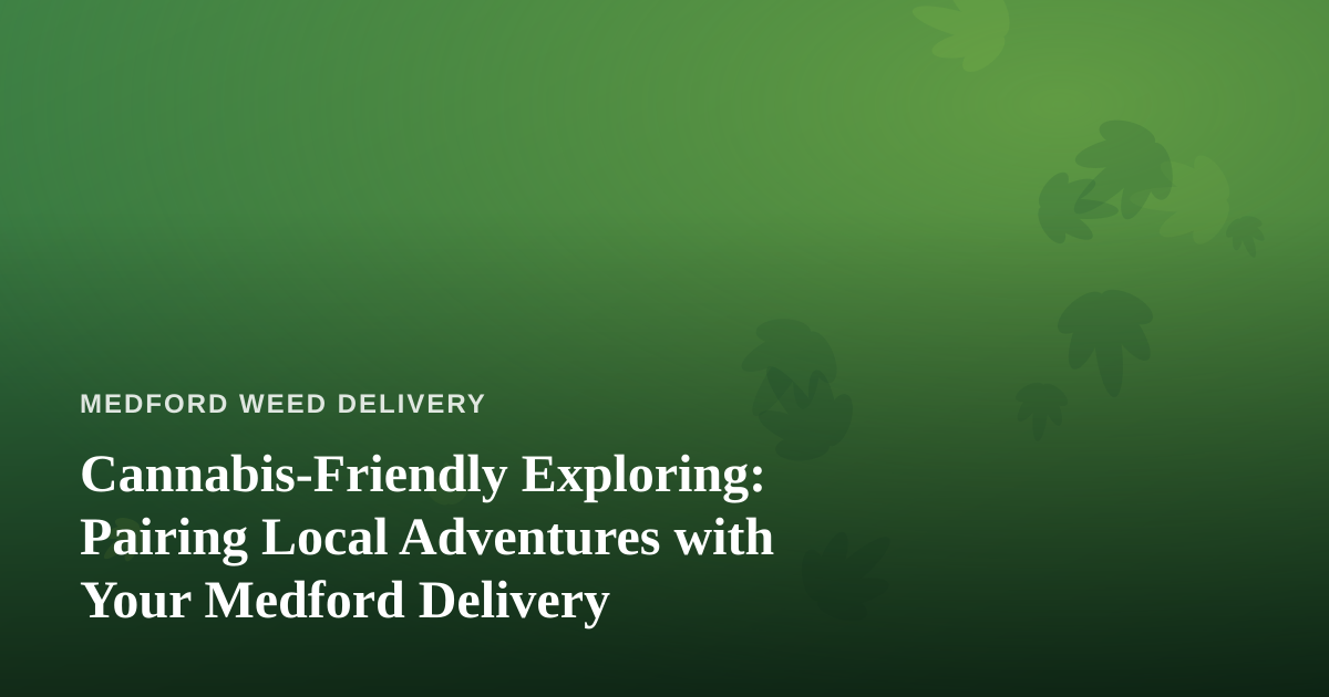 Cannabis-Friendly Exploring: Pairing Local Adventures with Your Medford Delivery