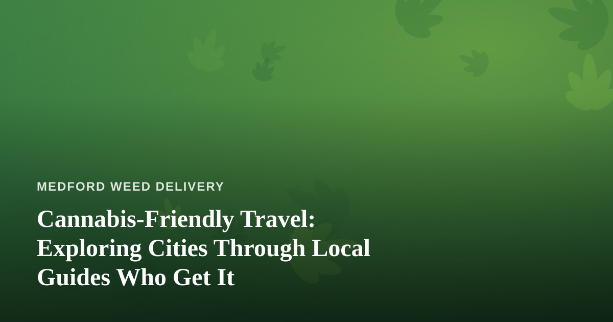 Cannabis-Friendly Travel: Exploring Cities Through Local Guides Who Get It