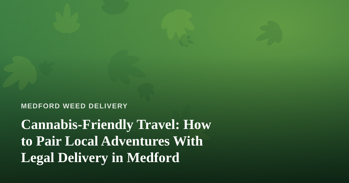 Cannabis-Friendly Travel: How to Pair Local Adventures With Legal Delivery in Medford