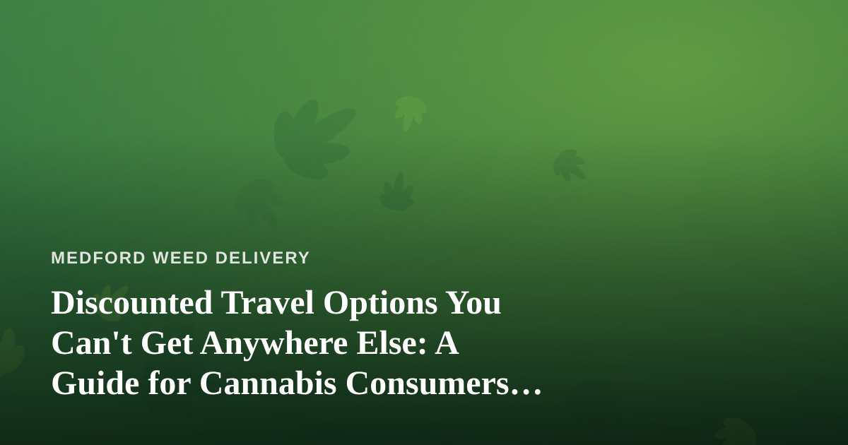 Discounted Travel Options You Can’t Get Anywhere Else: A Guide for Cannabis Consumers on the Move