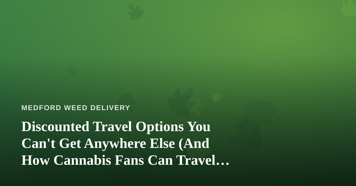 Discounted Travel Options You Can’t Get Anywhere Else (And How Cannabis Fans Can Travel Smarter)