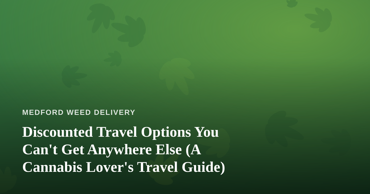 Discounted Travel Options You Can’t Get Anywhere Else (A Cannabis Lover’s Travel Guide)