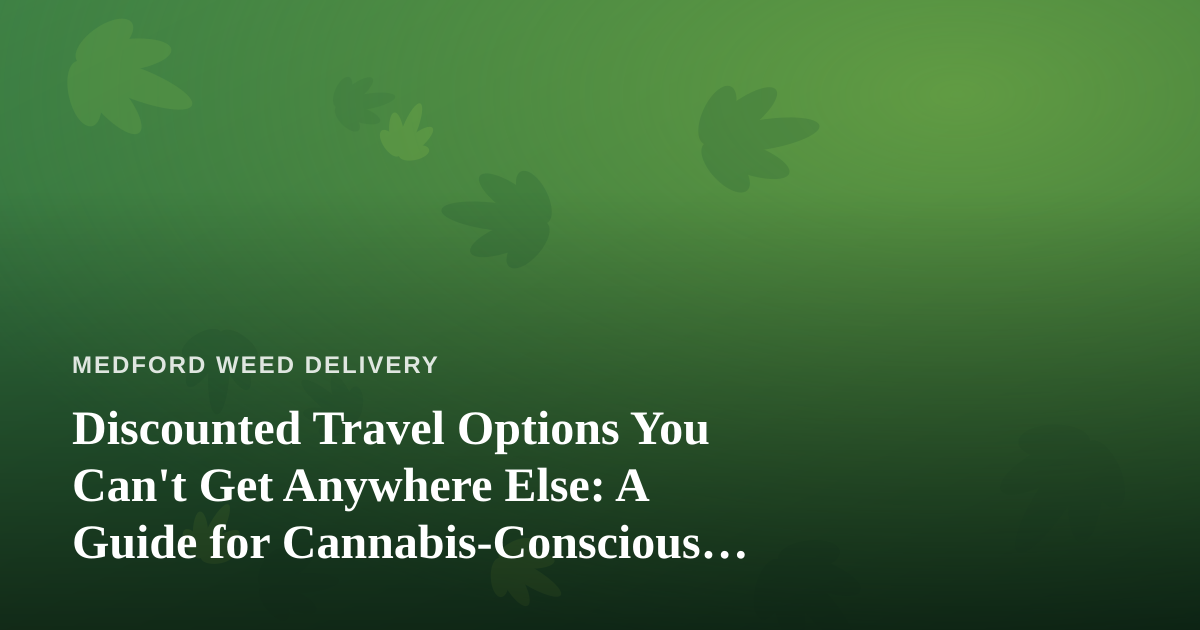 Discounted Travel Options You Can’t Get Anywhere Else: A Guide for Cannabis-Conscious Travelers