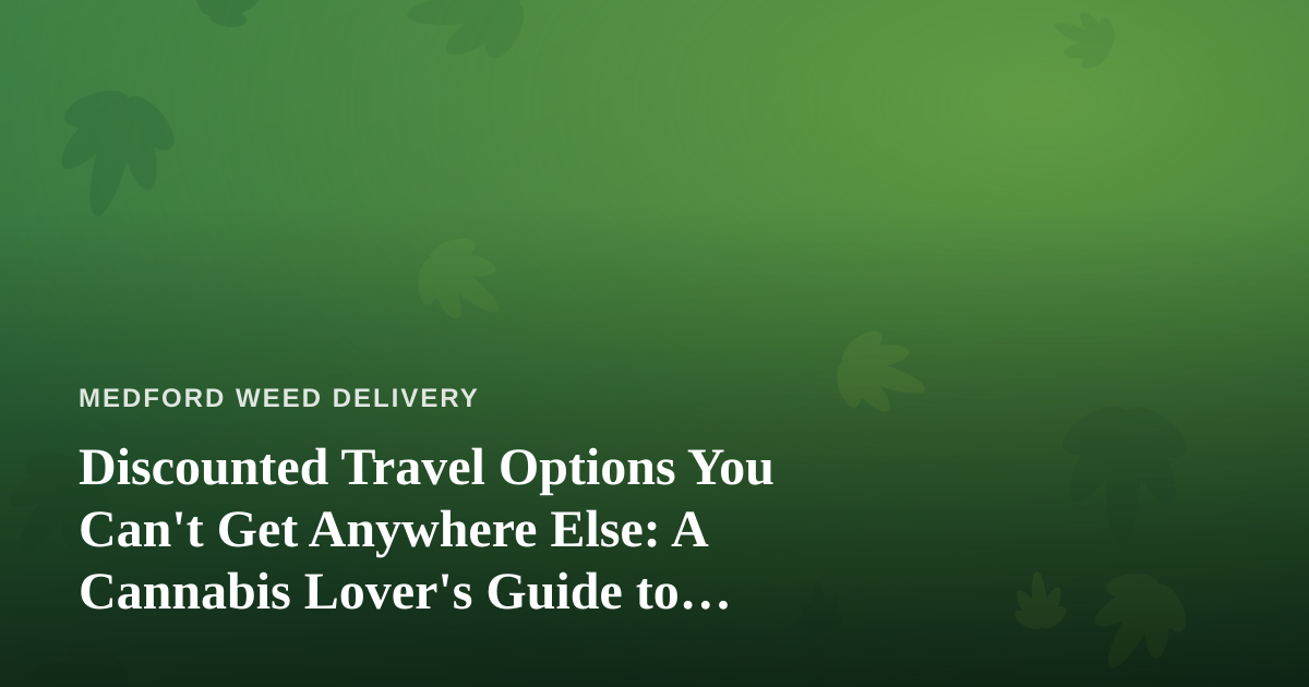 Discounted Travel Options You Can’t Get Anywhere Else: A Cannabis Lover’s Guide to Smart Getaways
