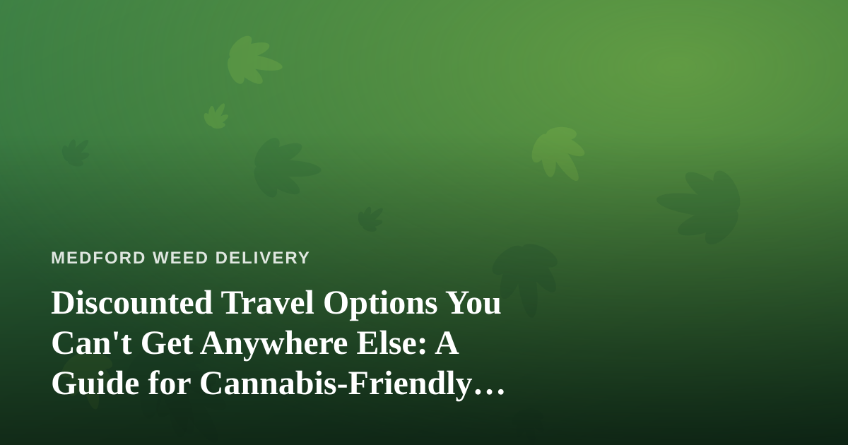 Discounted Travel Options You Can’t Get Anywhere Else: A Guide for Cannabis-Friendly Getaways
