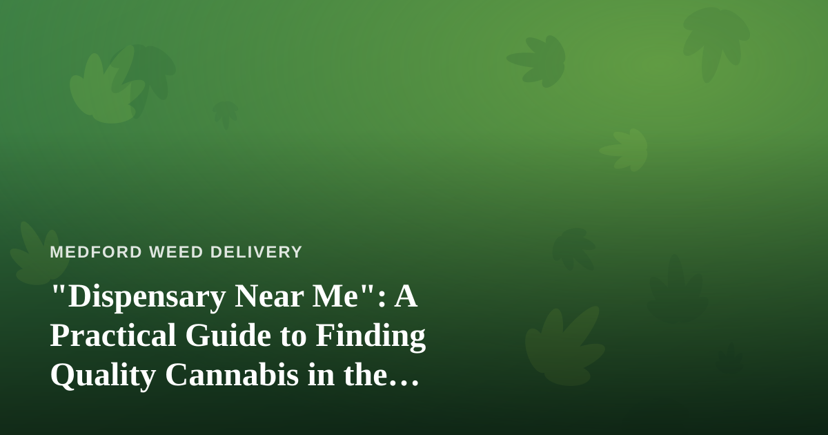 “Dispensary Near Me”: A Practical Guide to Finding Quality Cannabis in the Medford Area