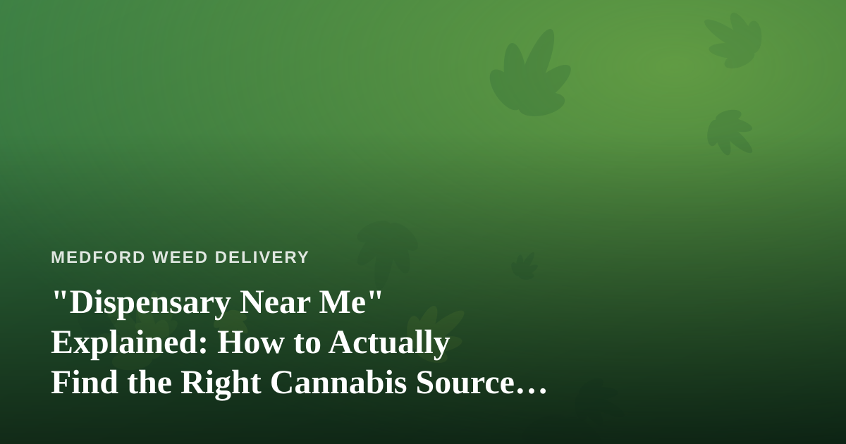 “Dispensary Near Me” Explained: How to Actually Find the Right Cannabis Source in Medford