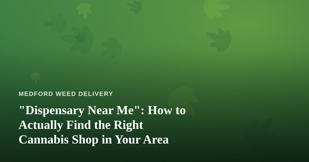 “Dispensary Near Me”: How to Actually Find the Right Cannabis Shop in Your Area