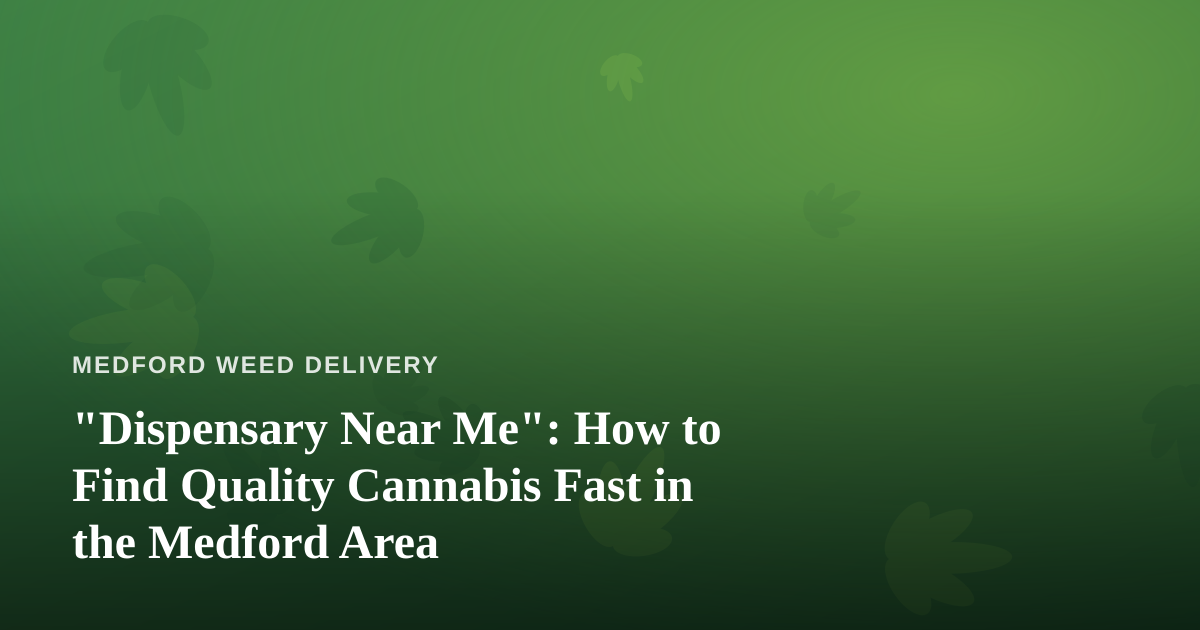 “Dispensary Near Me”: How to Find Quality Cannabis Fast in the Medford Area