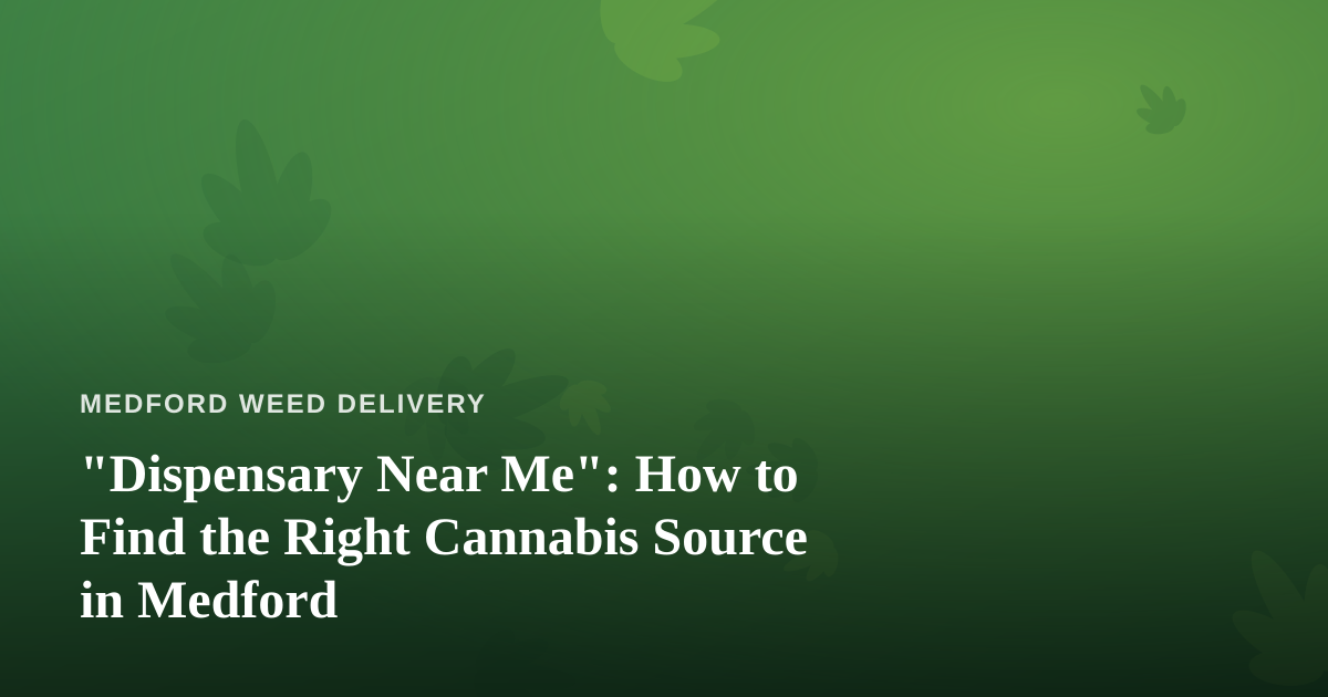 “Dispensary Near Me”: How to Find the Right Cannabis Source in Medford