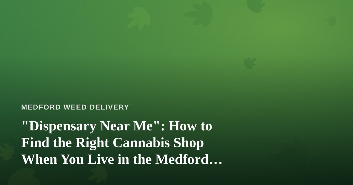 “Dispensary Near Me”: How to Find the Right Cannabis Shop When You Live in the Medford Area