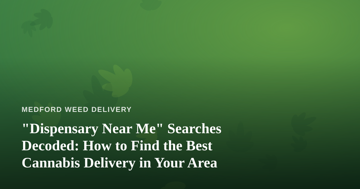 “Dispensary Near Me” Searches Decoded: How to Find the Best Cannabis Delivery in Your Area