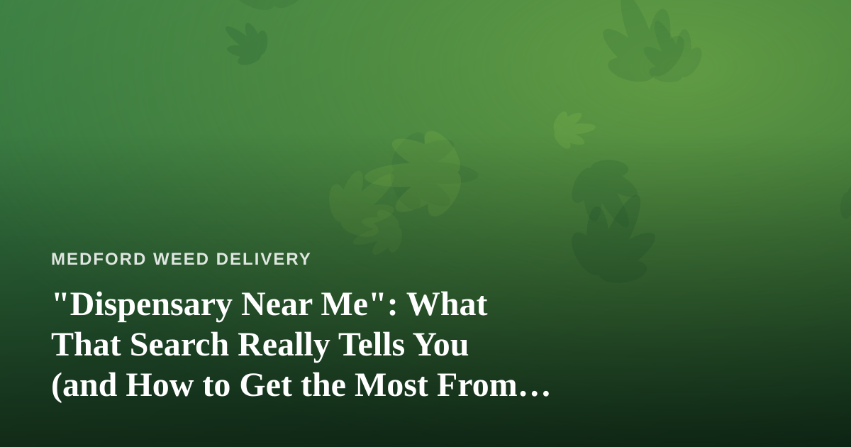 “Dispensary Near Me”: What That Search Really Tells You (and How to Get the Most From It)