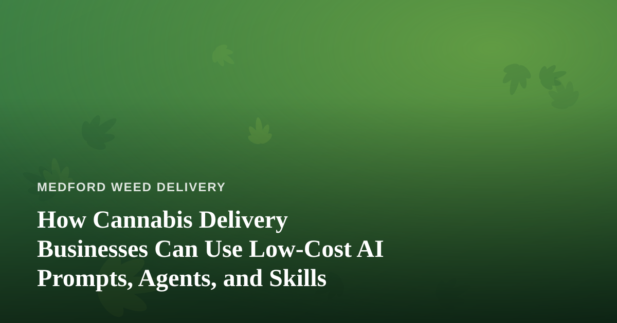 How Cannabis Delivery Businesses Can Use Low-Cost AI Prompts, Agents, and Skills
