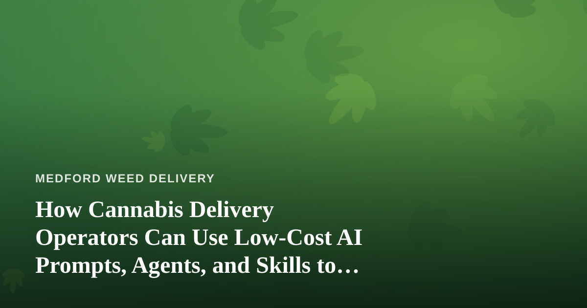 How Cannabis Delivery Operators Can Use Low-Cost AI Prompts, Agents, and Skills to Run Leaner