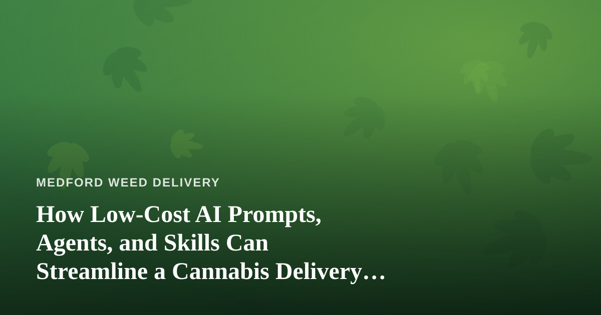 How Low-Cost AI Prompts, Agents, and Skills Can Streamline a Cannabis Delivery Business
