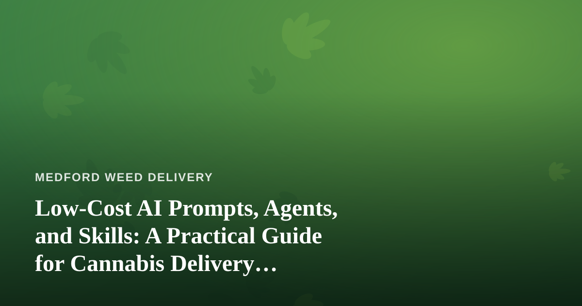 Low-Cost AI Prompts, Agents, and Skills: A Practical Guide for Cannabis Delivery Businesses