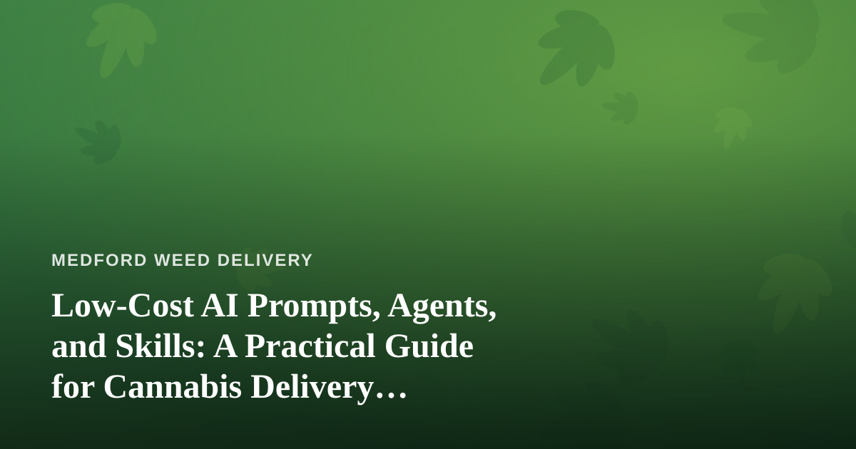 Low-Cost AI Prompts, Agents, and Skills: A Practical Guide for Cannabis Delivery Businesses