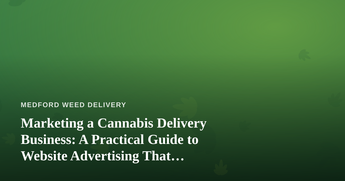 Marketing a Cannabis Delivery Business: A Practical Guide to Website Advertising That Actually Works