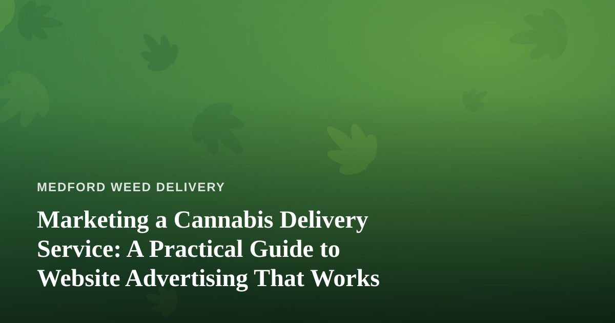 Marketing a Cannabis Delivery Service: A Practical Guide to Website Advertising That Works
