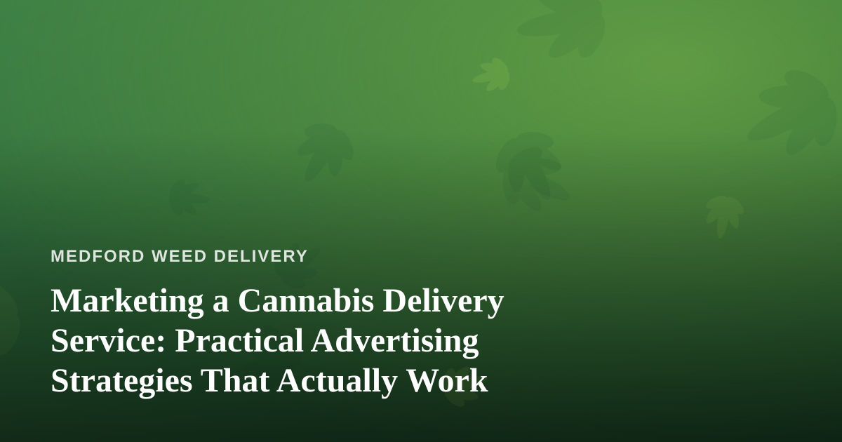 Marketing a Cannabis Delivery Service: Practical Advertising Strategies That Actually Work