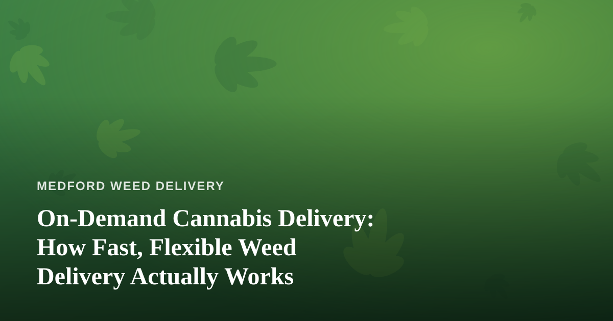 On-Demand Cannabis Delivery: How Fast, Flexible Weed Delivery Actually Works