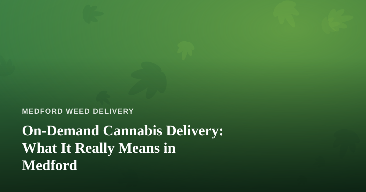 On-Demand Cannabis Delivery: What It Really Means in Medford