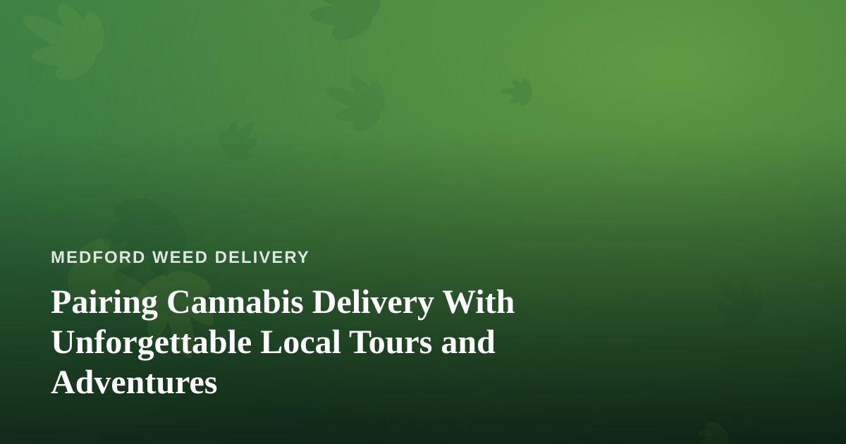 Pairing Cannabis Delivery With Unforgettable Local Tours and Adventures
