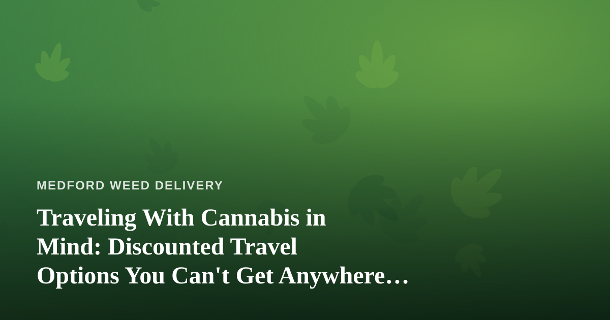 Traveling With Cannabis in Mind: Discounted Travel Options You Can’t Get Anywhere Else