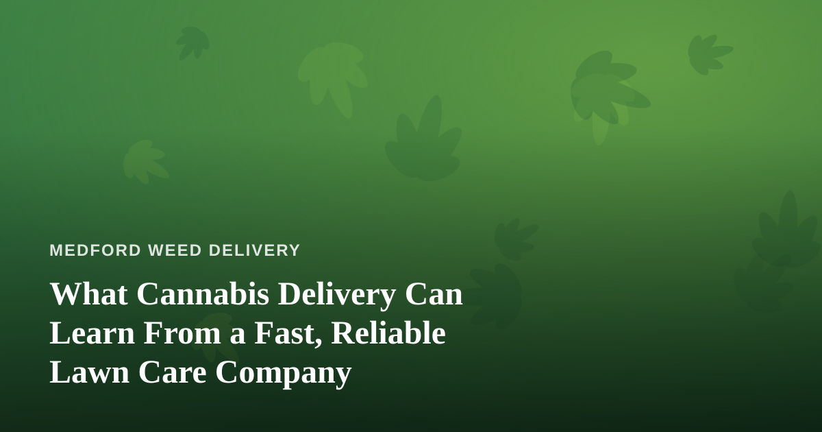 What Cannabis Delivery Can Learn From a Fast, Reliable Lawn Care Company