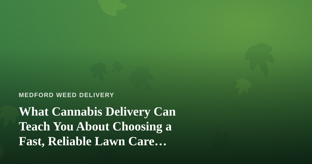 What Cannabis Delivery Can Teach You About Choosing a Fast, Reliable Lawn Care Company