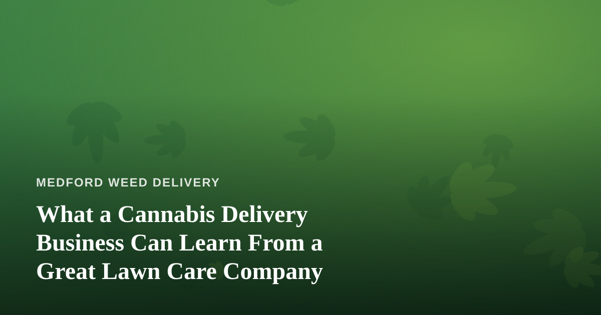 What a Cannabis Delivery Business Can Learn From a Great Lawn Care Company