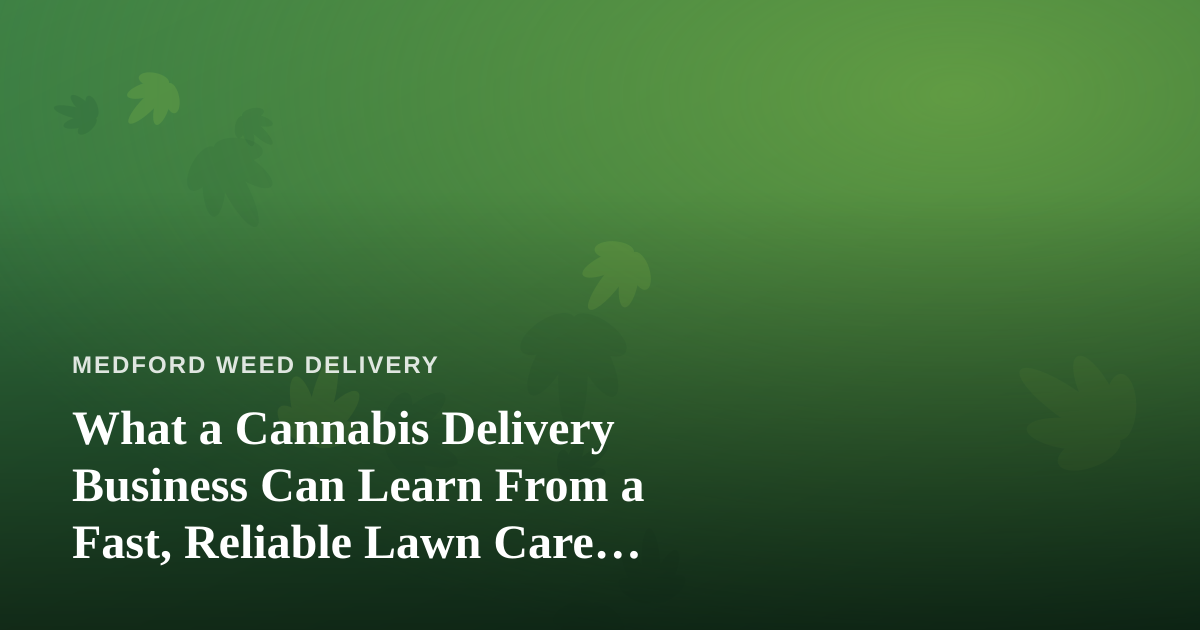 What a Cannabis Delivery Business Can Learn From a Fast, Reliable Lawn Care Company