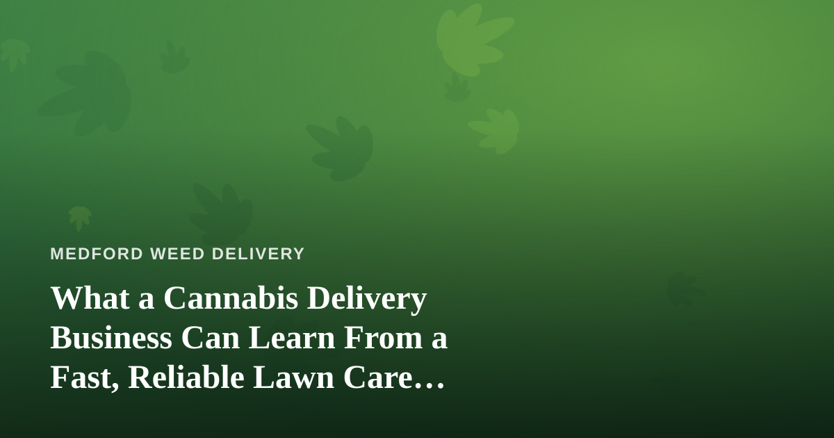 What a Cannabis Delivery Business Can Learn From a Fast, Reliable Lawn Care Company