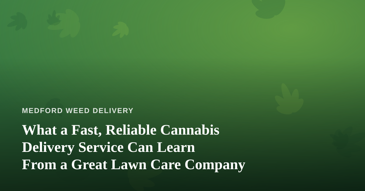 What a Fast, Reliable Cannabis Delivery Service Can Learn From a Great Lawn Care Company