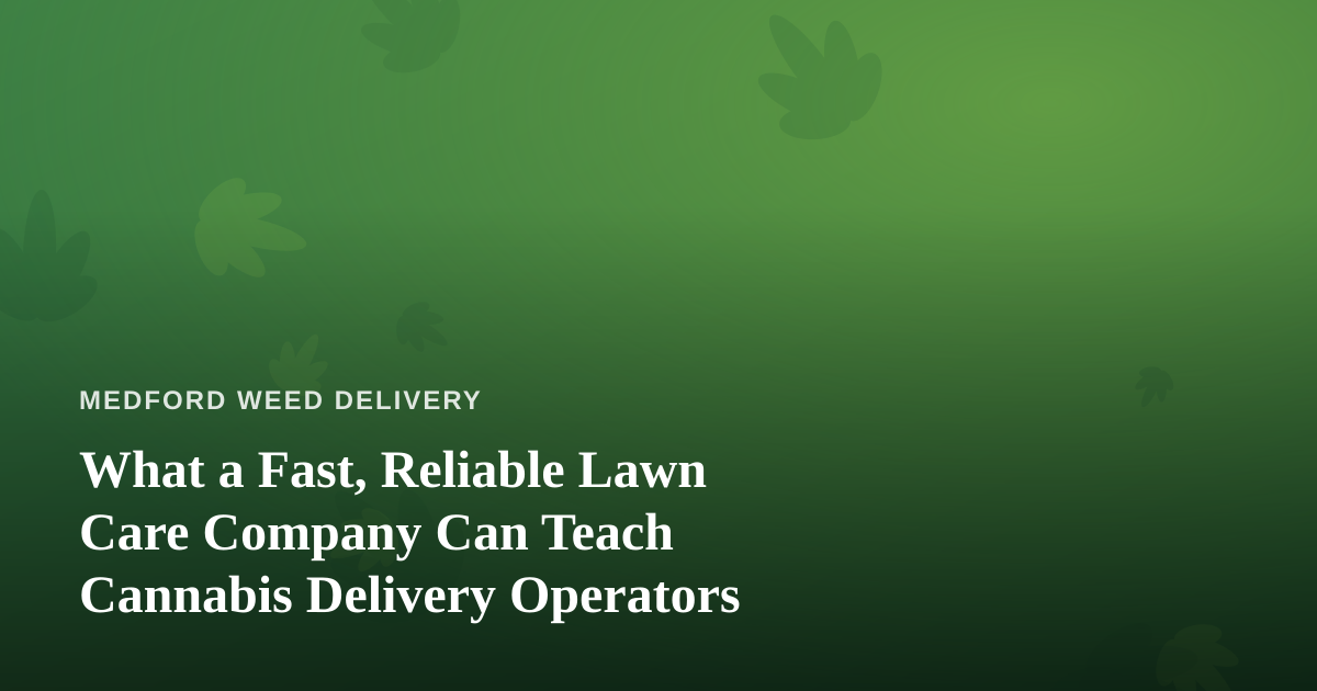 What a Fast, Reliable Lawn Care Company Can Teach Cannabis Delivery Operators
