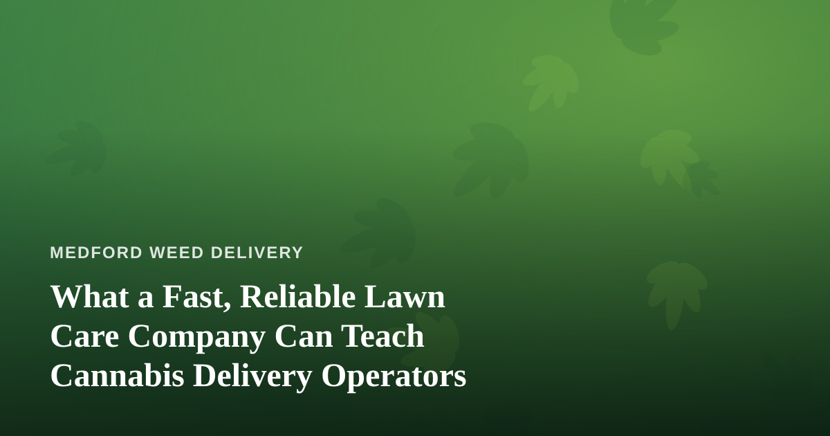 What a Fast, Reliable Lawn Care Company Can Teach Cannabis Delivery Operators