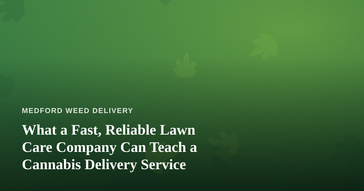 What a Fast, Reliable Lawn Care Company Can Teach a Cannabis Delivery Service
