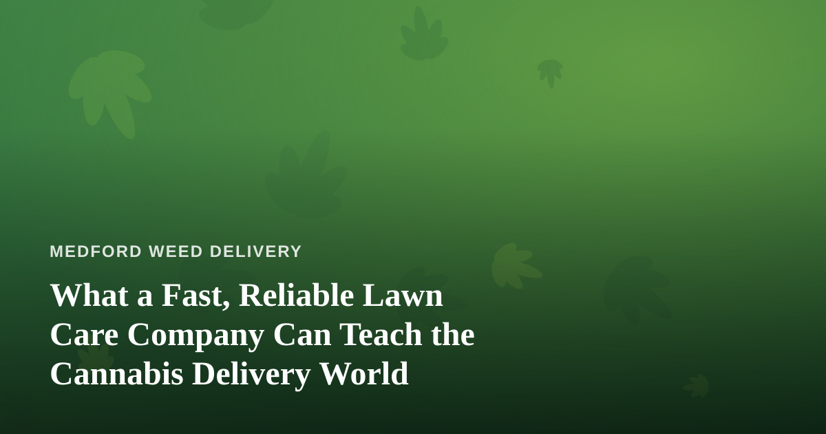 What a Fast, Reliable Lawn Care Company Can Teach the Cannabis Delivery World
