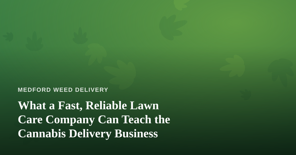 What a Fast, Reliable Lawn Care Company Can Teach the Cannabis Delivery Business