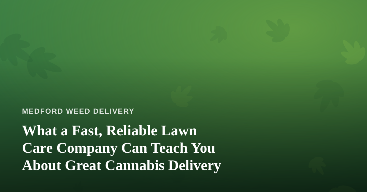 What a Fast, Reliable Lawn Care Company Can Teach You About Great Cannabis Delivery