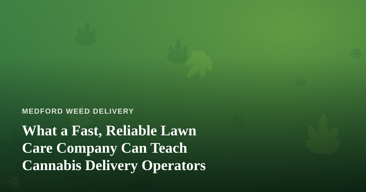 What a Fast, Reliable Lawn Care Company Can Teach Cannabis Delivery Operators