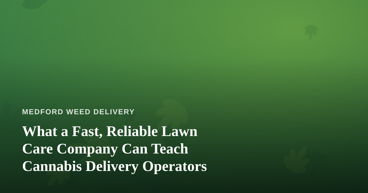 What a Fast, Reliable Lawn Care Company Can Teach Cannabis Delivery Operators