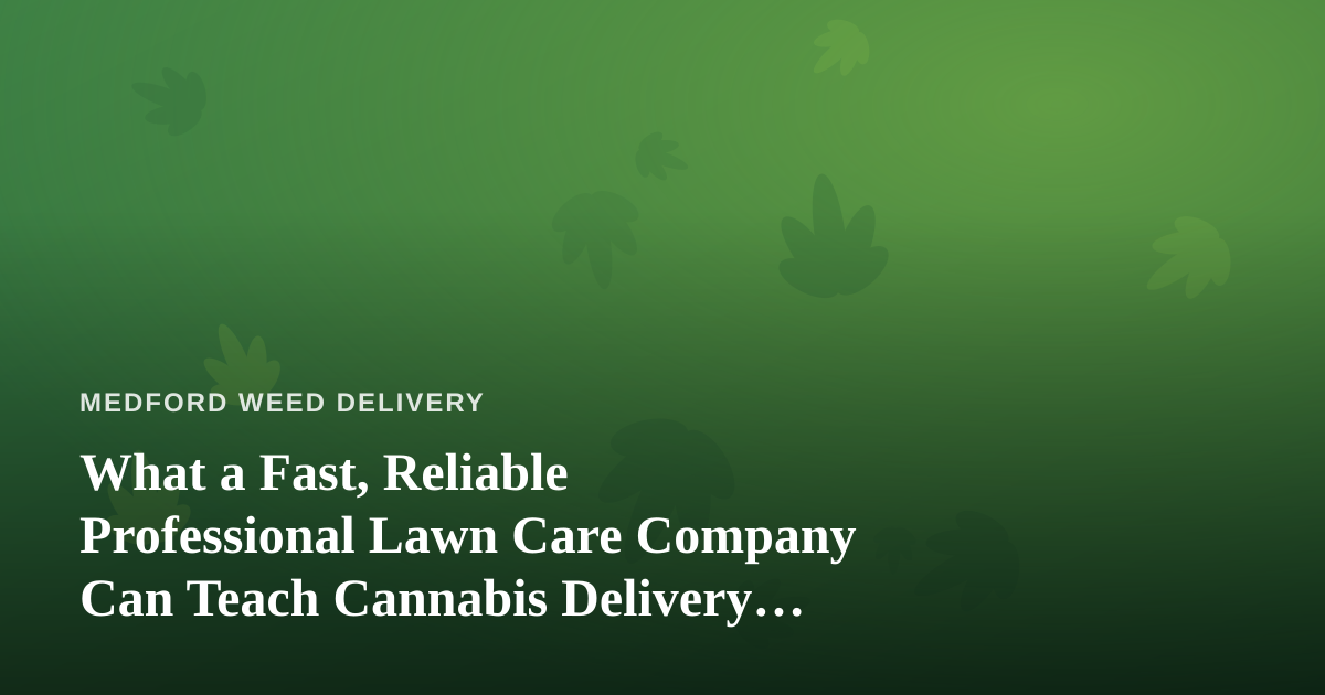 What a Fast, Reliable Professional Lawn Care Company Can Teach Cannabis Delivery Operators