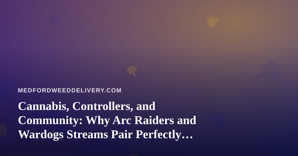 Cannabis, Controllers, and Community: Why Arc Raiders and Wardogs Streams Pair Perfectly With a Chill Evening