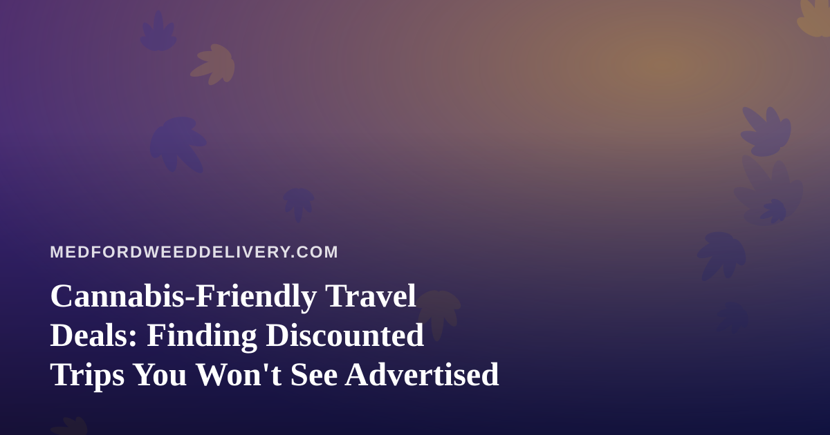 Cannabis-Friendly Travel Deals: Finding Discounted Trips You Won’t See Advertised
