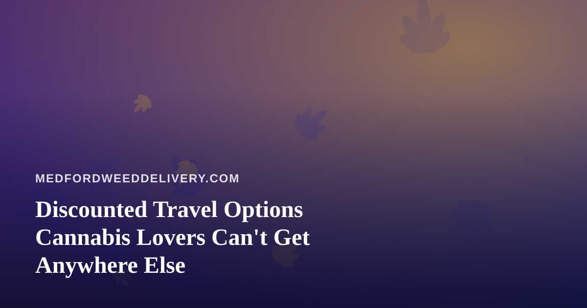Discounted Travel Options Cannabis Lovers Can’t Get Anywhere Else