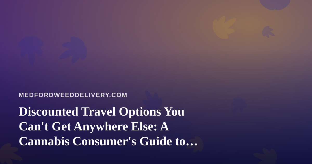 Discounted Travel Options You Can’t Get Anywhere Else: A Cannabis Consumer’s Guide to Smarter Getaways