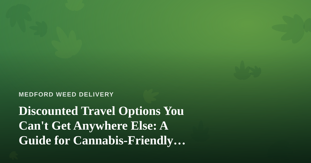 Discounted Travel Options You Can’t Get Anywhere Else: A Guide for Cannabis-Friendly Explorers